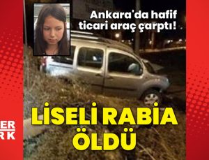 Ankara’da hafif ticari aracın çarptığı liseli Rabia öldü