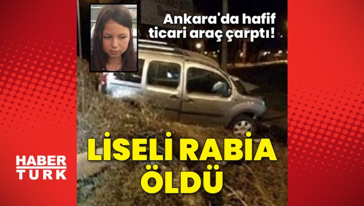 Ankara’da hafif ticari aracın çarptığı liseli Rabia öldü