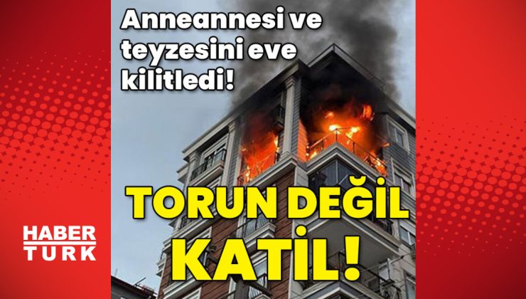 Anneannesi ve teyzesini eve kilitledi! Torun değil katil!