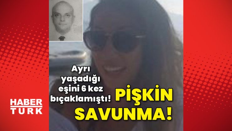 Ayrı yaşadığı eşini 6 kez bıçaklamıştı! Pişkin savunma!