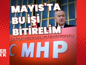 Bahçeli: Mayıs ayında bu işi bitirelim