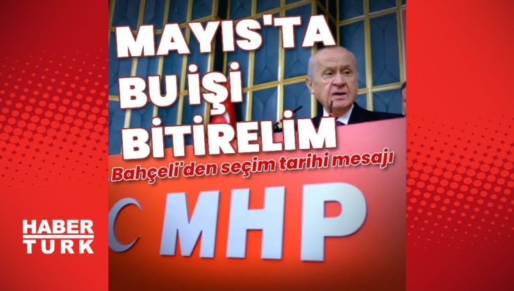 Bahçeli: Mayıs ayında bu işi bitirelim