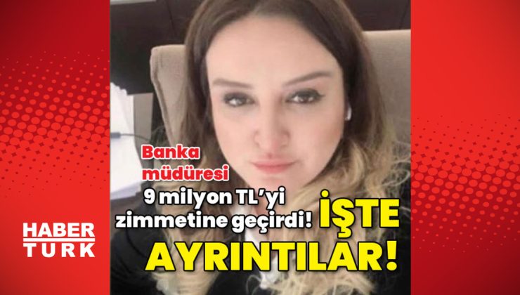 Banka müdüresi 9 milyon TL’yi zimmetine geçirmişti! İşte ayrıntılar!