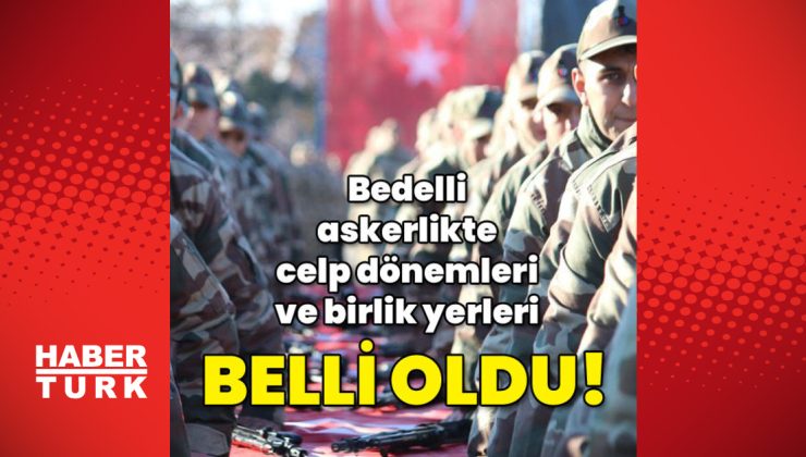 Bedelli askerlikte celp dönemleri ve birlik yerleri belli oldu