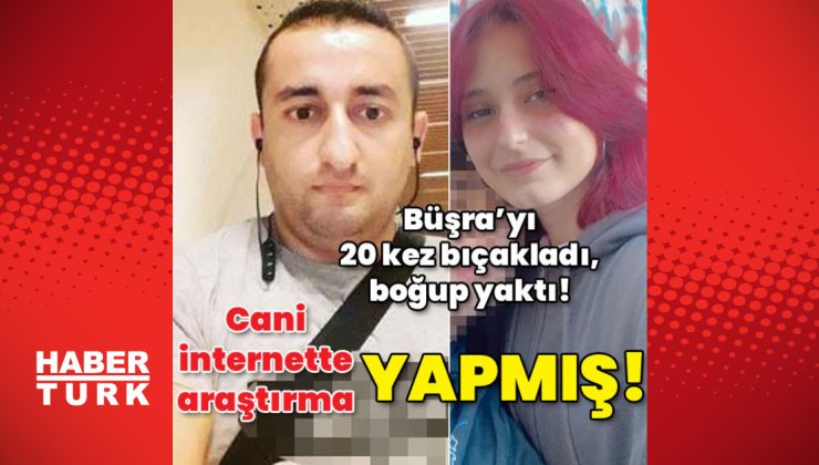 Büşra’yı katletmişti! Cani internette araştırma yapmış!