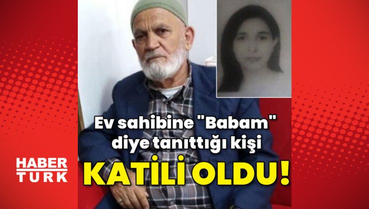 Ev sahibine “Babam” diye tanıttığı kişi katili oldu!