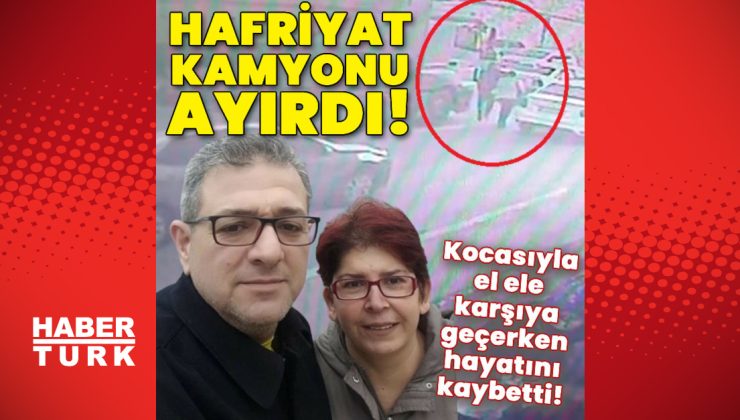 Hafriyat kamyonu ayırdı! Eşiyle el ele karşıya geçerken hayatını kaybetti