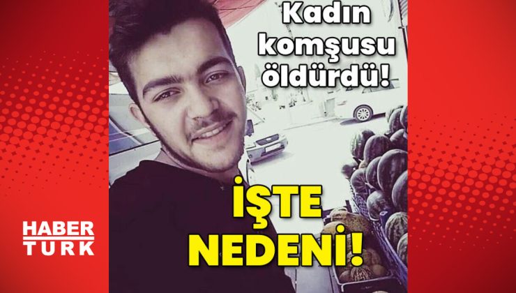 Kadın komşusu öldürmüştü! İşte nedeni!