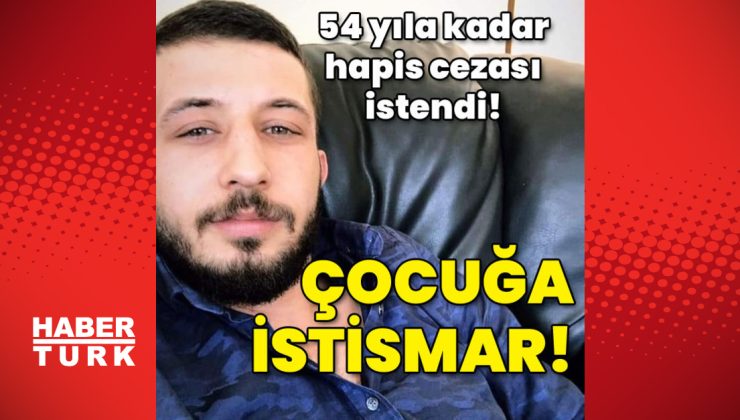 Kız çocuğuna istismar! 54 yıla kadar hapis istemi!