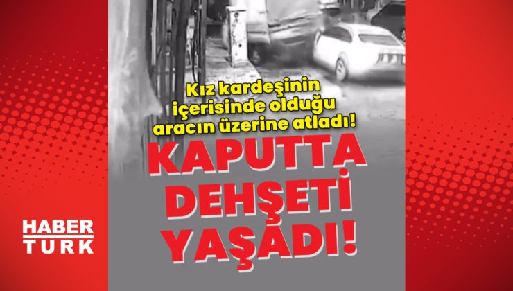 Kız kardeşinin içerisinde olduğu aracın üzerine atladı! Dehşeti yaşadı