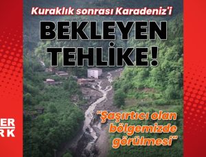 Kuraklık sonrası Karadeniz’i bekleyen tehlike!