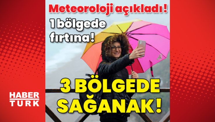 Meteoroloji açıkladı! 1 bölgede fırtına! 3 bölgede sağanak!