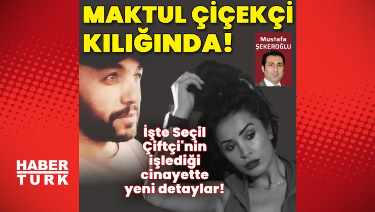 Seçil Çiftçi’nin işlediği cinayette yeni detaylar!