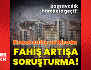 Konut satış ve kirada fahiş artışlara soruşturma!