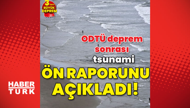 ODTÜ deprem sonrası tsunami ön raporunu açıkladı!