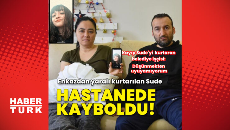 Enkazdan kurtarılan Sude, hastanede kayboldu!