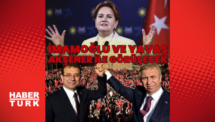 İmamoğlu ve Yavaş, Akşener ile görüşecek