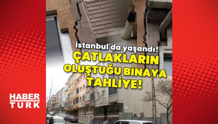 İstanbul’da yaşandı! Çatlakların oluştuğu binaya tahliye