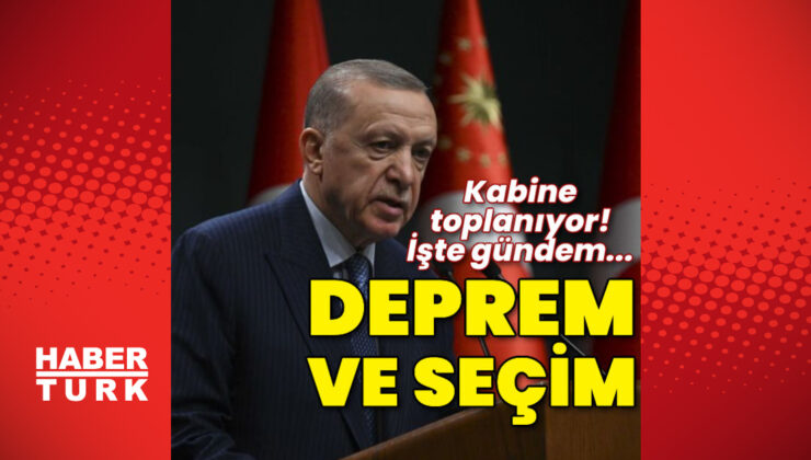 Kabine toplanıyor! Gündemde deprem ve seçimler var