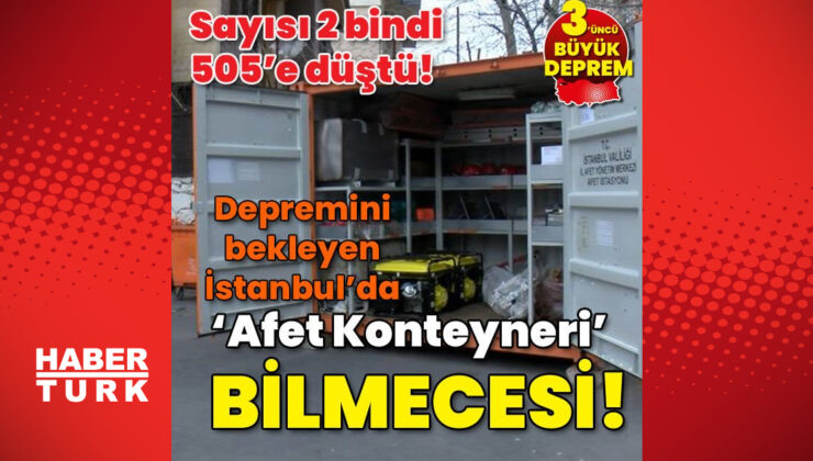 Sayısı 2 bindi 505’e düştü! ‘Deprem Afet Konteyneri’ bilmecesi!