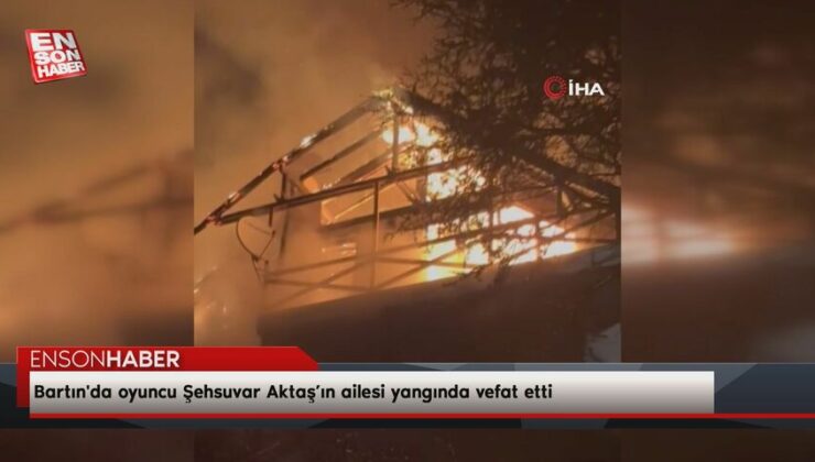 Bartın’da oyuncu Şehsuvar Aktaş’ın ailesi yangında vefat etti