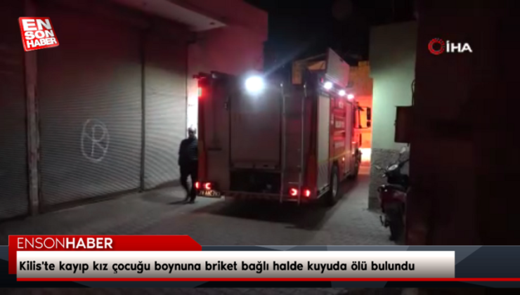 Kilis’te kayıp kız çocuğu boynuna briket bağlı halde kuyuda meyyit bulundu